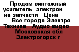 Продам винтажный усилитель “электрон-104“ на запчасти › Цена ­ 1 500 - Все города Электро-Техника » Аудио-видео   . Московская обл.,Электрогорск г.